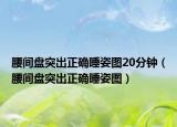 腰间盘突出正确睡姿图20分钟（腰间盘突出正确睡姿图）