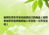 如何在京东夺宝岛拍卖自己的商品（如何参加京东拍卖如何加入夺宝岛一元夺宝活动）