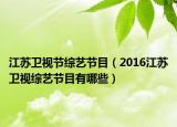 江苏卫视节综艺节目（2016江苏卫视综艺节目有哪些）