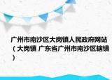 广州市南沙区大岗镇人民政府网站（大岗镇 广东省广州市南沙区辖镇）