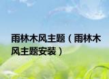 雨林木风主题（雨林木风主题安装）