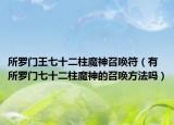 所罗门王七十二柱魔神召唤符（有所罗门七十二柱魔神的召唤方法吗）