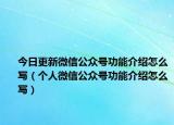 今日更新微信公众号功能介绍怎么写（个人微信公众号功能介绍怎么写）