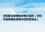 孕妇要注意哪些食物不能吃（孕妇不能吃哪些食物孕妇饮食禁忌）