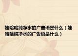 娃哈哈纯净水的广告语是什么（娃哈哈纯净水的广告语是什么）