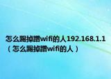 怎么踢掉蹭wifi的人192.168.1.1（怎么踢掉蹭wifi的人）