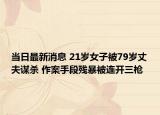 当日最新消息 21岁女子被79岁丈夫谋杀 作案手段残暴被连开三枪