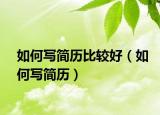 如何写简历比较好（如何写简历）