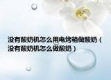 没有酸奶机怎么用电烤箱做酸奶（没有酸奶机怎么做酸奶）