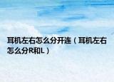 耳机左右怎么分开连（耳机左右怎么分R和L）