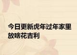 今日更新虎年过年家里放啥花吉利