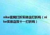 nike官网打折实体店打折吗（nike实体店双十一打折吗）