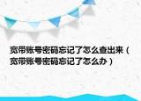 宽带账号密码忘记了怎么查出来（宽带账号密码忘记了怎么办）