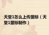 天堂1怎么上传盟标（天堂1盟标制作）