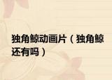 独角鲸动画片（独角鲸还有吗）