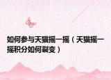 如何参与天猫摇一摇（天猫摇一摇积分如何裂变）