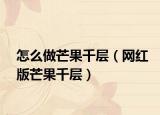 怎么做芒果千层（网红版芒果千层）
