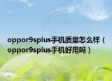 oppor9splus手机质量怎么样（oppor9splus手机好用吗）