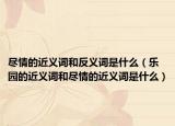 尽情的近义词和反义词是什么（乐园的近义词和尽情的近义词是什么）