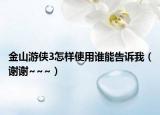 金山游侠3怎样使用谁能告诉我（谢谢~~~）