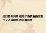 当日最新消息 信用卡还款后额度变少了怎么回事 原因有这些