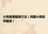 火炮直接瞄准方法（间瞄火炮如何瞄准）