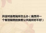开店对面有厕所怎么办（我想开一个餐馆隔壁的挨着公共厕所好不好）