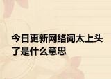 今日更新网络词太上头了是什么意思