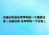 仪器分析是化学学科的一个重要分支（仪器分析 化学学科一个分支）