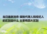 当日最新消息 保险代理人和经纪人的区别是什么 主要有四大区别