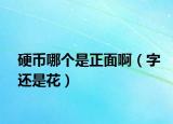 硬币哪个是正面啊（字还是花）