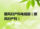 顺风妇产科电视剧（顺风妇产科）