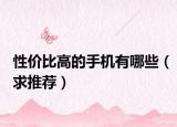 性价比高的手机有哪些（求推荐）