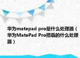 华为matepad pro是什么处理器（华为MatePad Pro搭载的什么处理器）