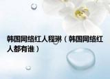 韩国网络红人程琳（韩国网络红人都有谁）