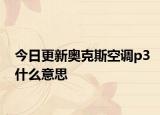 今日更新奥克斯空调p3什么意思