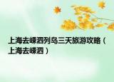 上海去嵊泗列岛三天旅游攻略（上海去嵊泗）