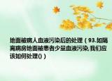 地面被病人血液污染后的处理（93.如隔离病房地面被患者少量血液污染,我们应该如何处理()）