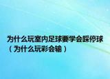 为什么玩室内足球要学会踩停球（为什么玩彩会输）
