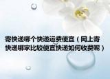 寄快递哪个快递运费便宜（网上寄快递哪家比较便宜快递如何收费呢）
