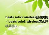 beats solo3 wireless自动关机（beats solo3 wireless怎么开机关机）