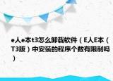e人e本t3怎么卸载软件（E人E本（T3版）中安装的程序个数有限制吗）