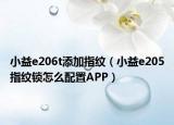小益e206t添加指纹（小益e205指纹锁怎么配置APP）