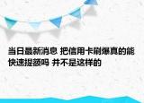 当日最新消息 把信用卡刷爆真的能快速提额吗 并不是这样的