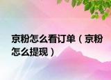 京粉怎么看订单（京粉怎么提现）