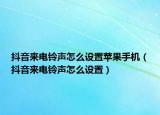 抖音来电铃声怎么设置苹果手机（抖音来电铃声怎么设置）