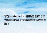 华为matepadpro散热怎么样（华为MatePad Pro搭载的什么散热系统）