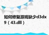 如何修复游戏缺少d3dx9（43.dll）