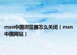 msn中国浏览器怎么关闭（msn中国网站）