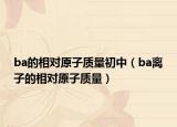 ba的相对原子质量初中（ba离子的相对原子质量）